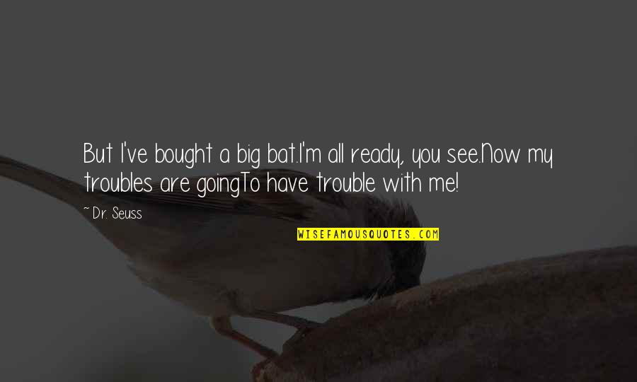 Inspirational Going Out Quotes By Dr. Seuss: But I've bought a big bat.I'm all ready,
