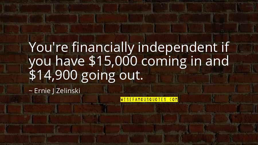 Inspirational Going Out Quotes By Ernie J Zelinski: You're financially independent if you have $15,000 coming