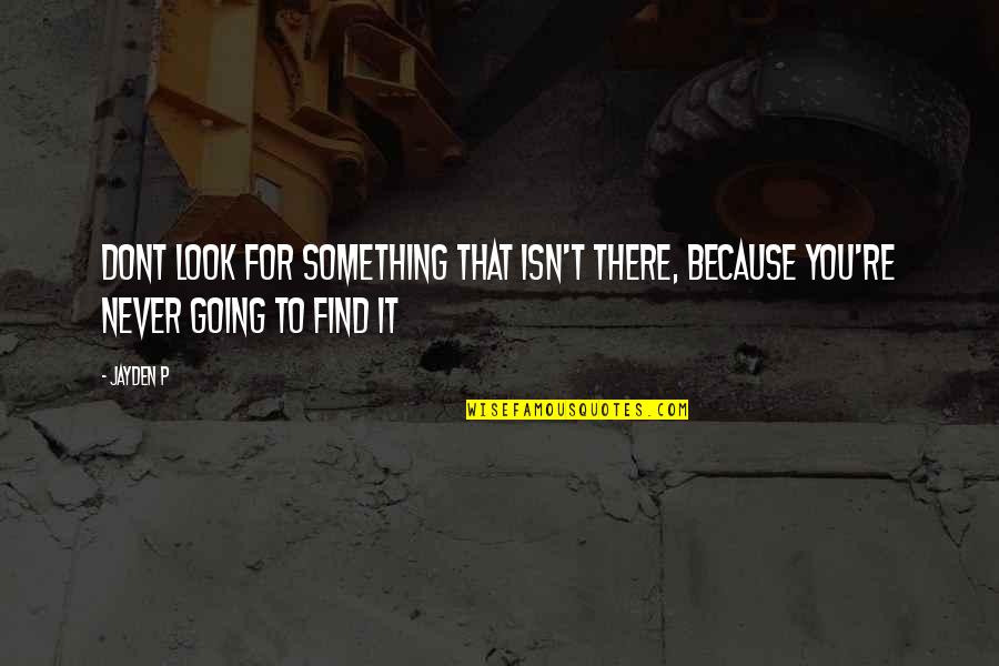 Inspirational Going Out Quotes By Jayden P: Dont look for something that isn't there, because
