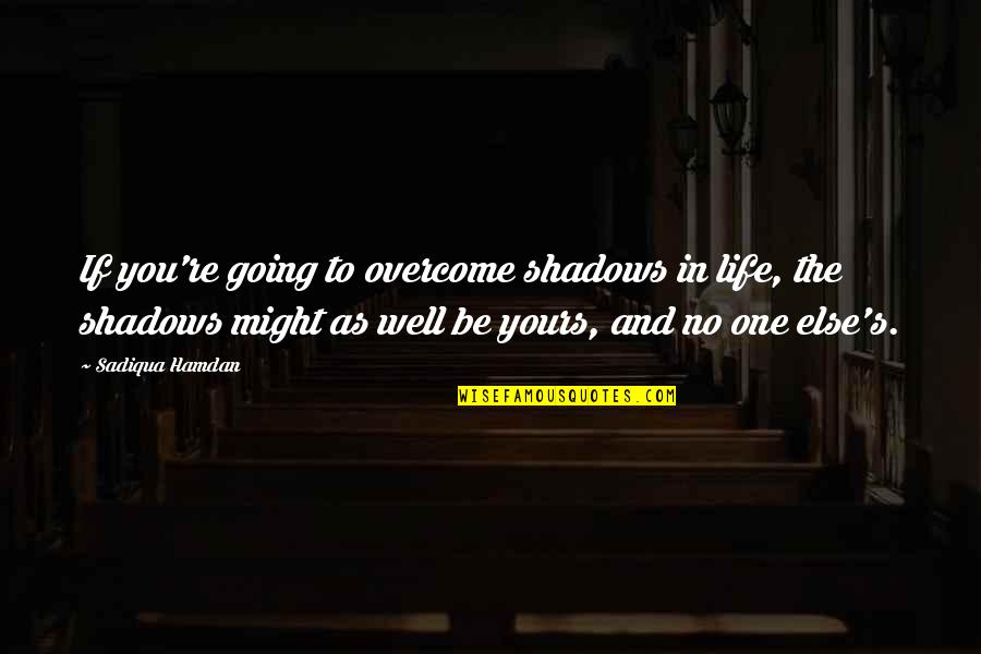 Inspirational Going Out Quotes By Sadiqua Hamdan: If you're going to overcome shadows in life,