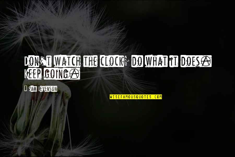 Inspirational Going Out Quotes By Sam Levenson: Don't watch the clock; do what it does.