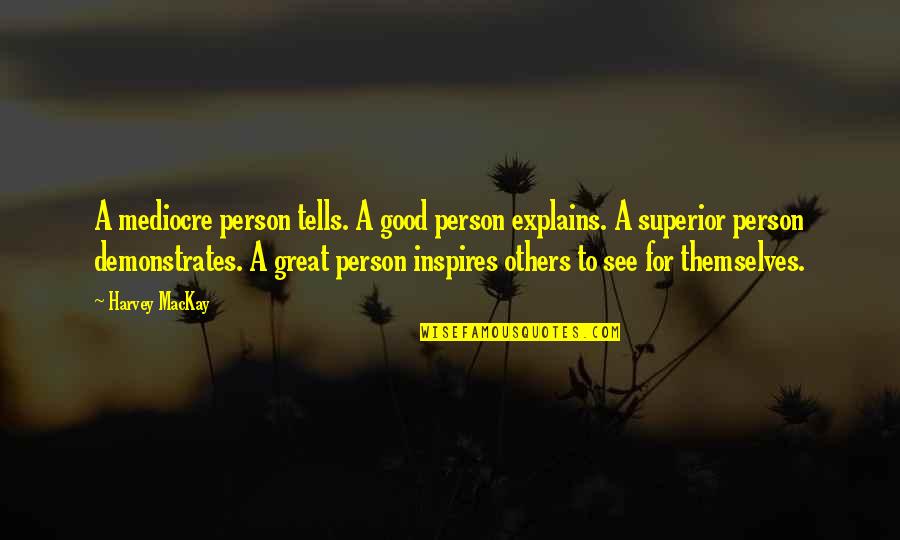 Inspirational Good Person Quotes By Harvey MacKay: A mediocre person tells. A good person explains.
