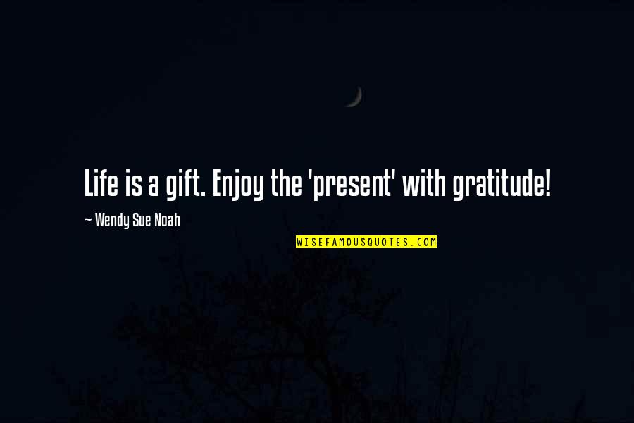 Inspirational Gratitude Quotes By Wendy Sue Noah: Life is a gift. Enjoy the 'present' with Inspirational Gratitude Quotes By Wendy Sue Noah: Life is a gift. Enjoy the 'present' with