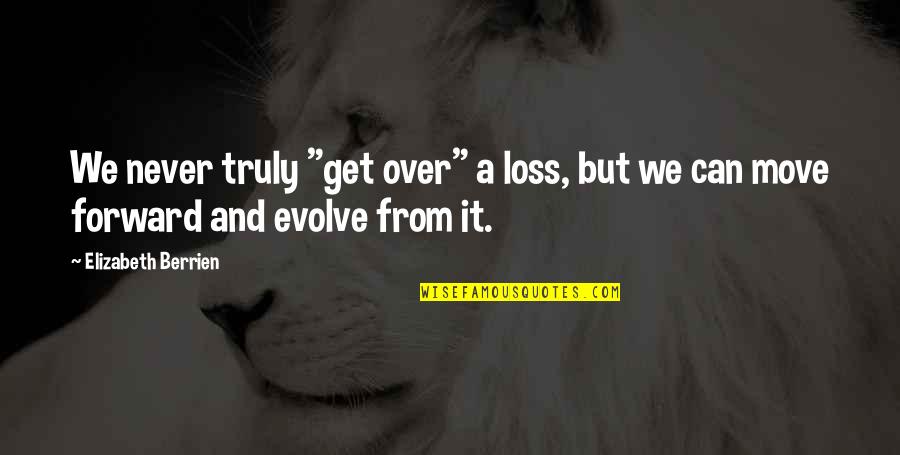 Inspirational Grief Quotes By Elizabeth Berrien: We never truly "get over" a loss, but