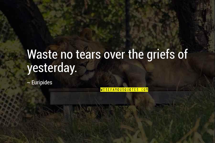 Inspirational Grief Quotes By Euripides: Waste no tears over the griefs of yesterday.