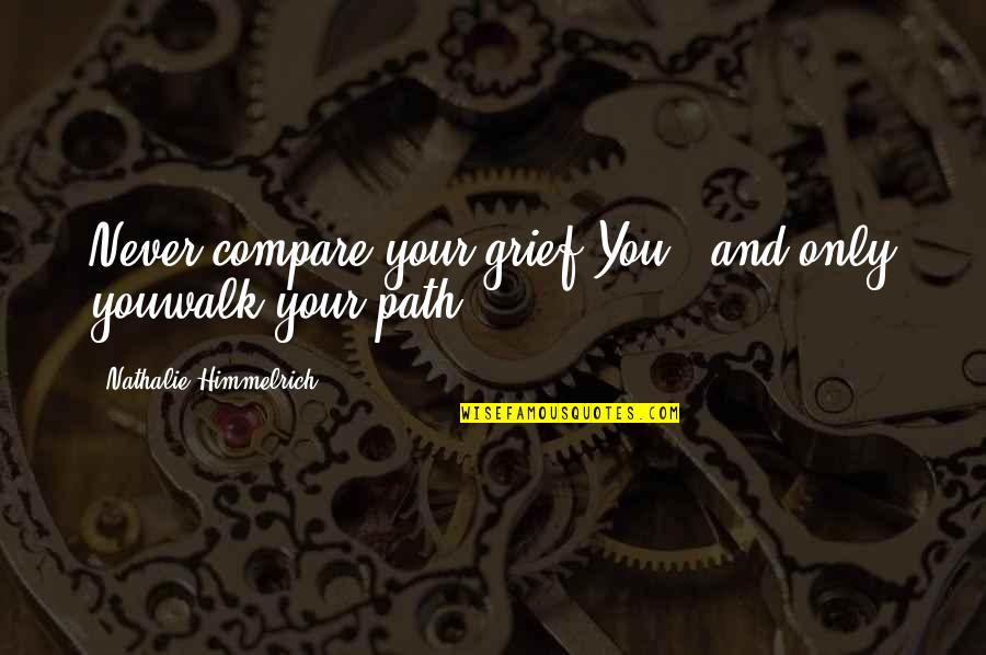 Inspirational Grief Quotes By Nathalie Himmelrich: Never compare your grief.You - and only youwalk