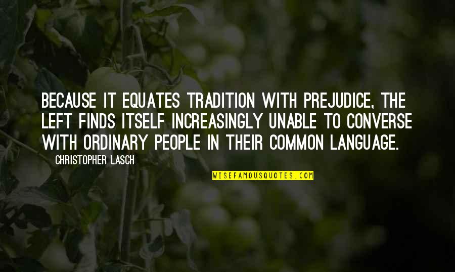 Inspirational Grind Quotes By Christopher Lasch: Because it equates tradition with prejudice, the left Inspirational Grind Quotes By Christopher Lasch: Because it equates tradition with prejudice, the left