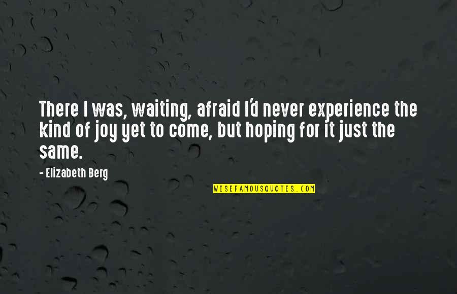 Inspirational Grind Quotes By Elizabeth Berg: There I was, waiting, afraid I'd never experience Inspirational Grind Quotes By Elizabeth Berg: There I was, waiting, afraid I'd never experience