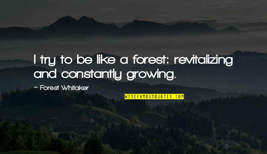 Inspirational Growth Quotes By Forest Whitaker: I try to be like a forest: revitalizing Inspirational Growth Quotes By Forest Whitaker: I try to be like a forest: revitalizing