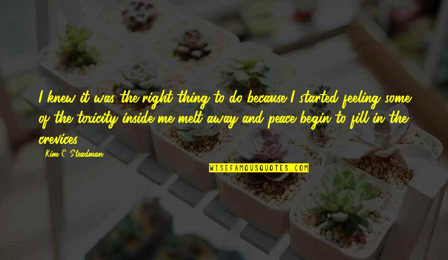 Inspirational Growth Quotes By Kim C. Steadman: I knew it was the right thing to Inspirational Growth Quotes By Kim C. Steadman: I knew it was the right thing to