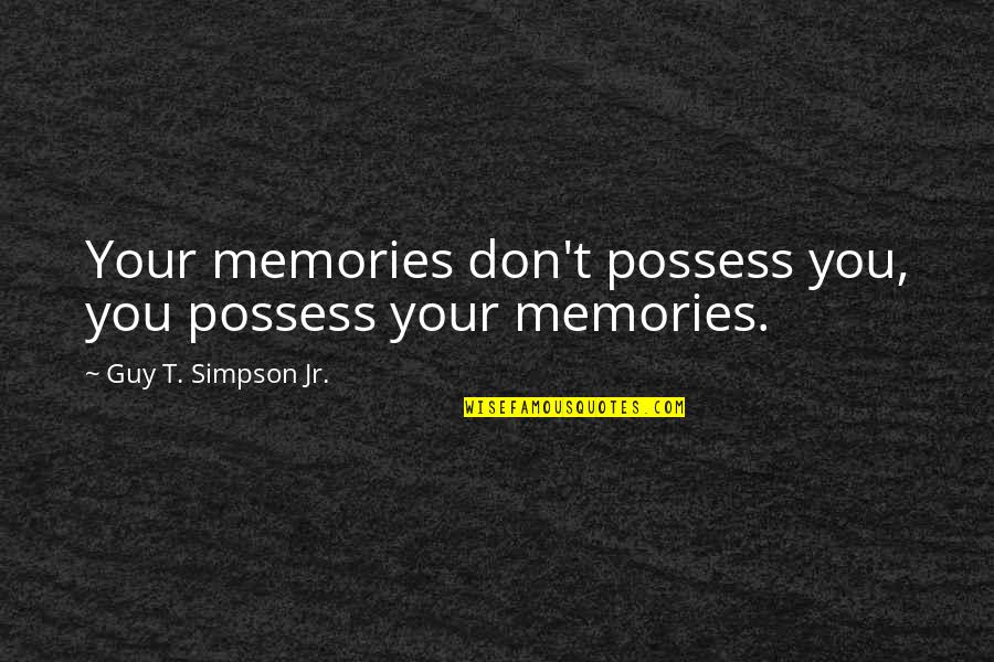 Inspirational Guy Quotes By Guy T. Simpson Jr.: Your memories don't possess you, you possess your