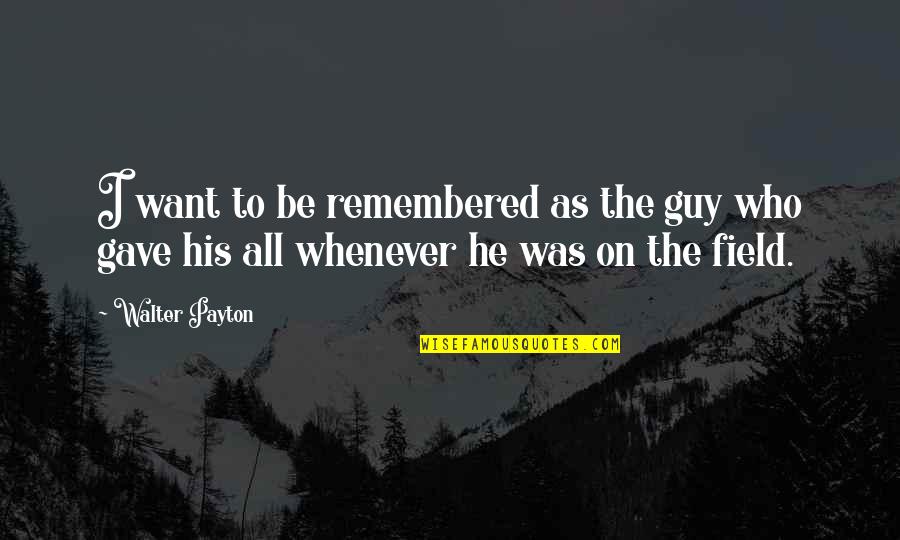 Inspirational Guy Quotes By Walter Payton: I want to be remembered as the guy