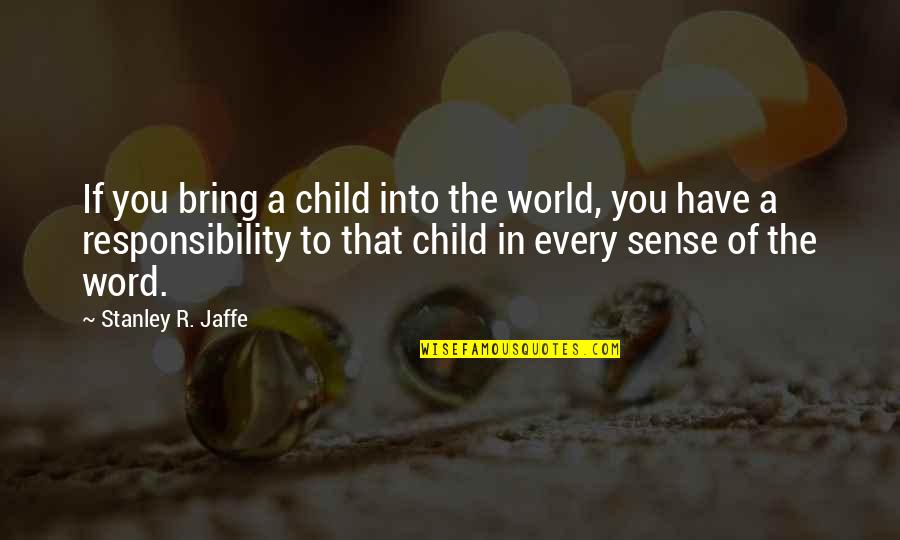 Inspirational Haitian Quotes By Stanley R. Jaffe: If you bring a child into the world,