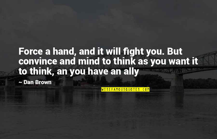 Inspirational Hand Quotes By Dan Brown: Force a hand, and it will fight you. Inspirational Hand Quotes By Dan Brown: Force a hand, and it will fight you.