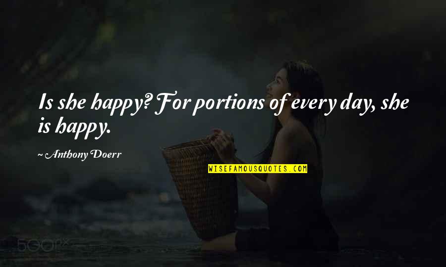 Inspirational Happy Day Quotes By Anthony Doerr: Is she happy? For portions of every day, Inspirational Happy Day Quotes By Anthony Doerr: Is she happy? For portions of every day,