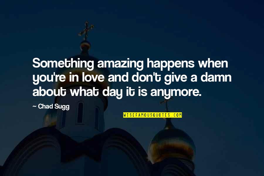 Inspirational Happy Day Quotes By Chad Sugg: Something amazing happens when you're in love and Inspirational Happy Day Quotes By Chad Sugg: Something amazing happens when you're in love and