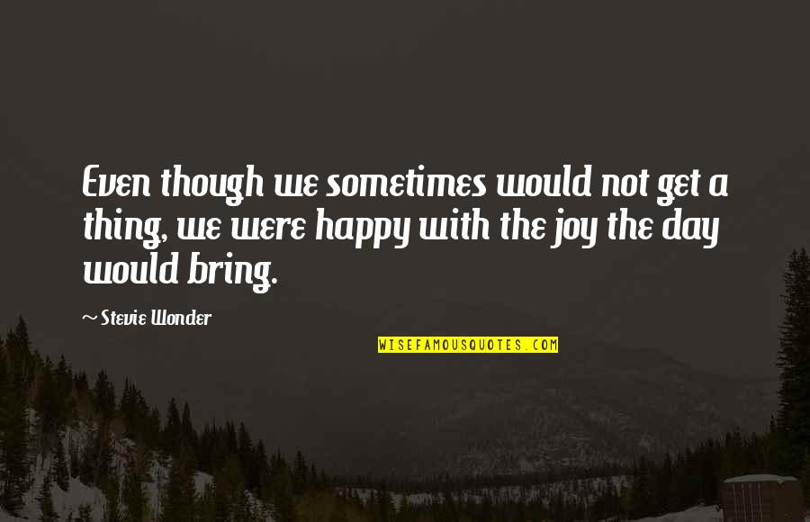 Inspirational Happy Day Quotes By Stevie Wonder: Even though we sometimes would not get a Inspirational Happy Day Quotes By Stevie Wonder: Even though we sometimes would not get a