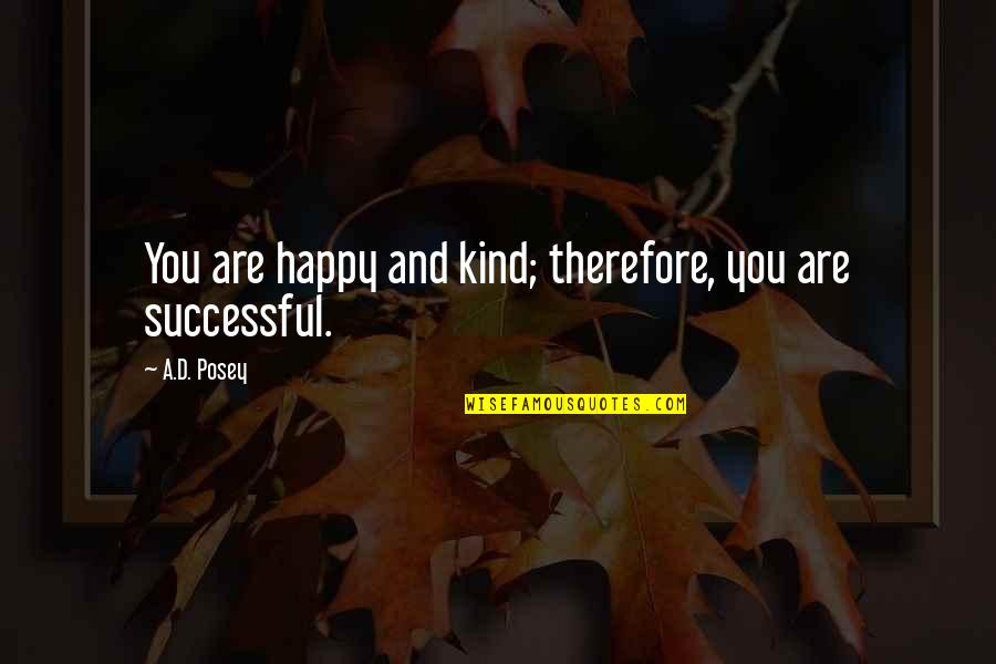 Inspirational Happy Quotes By A.D. Posey: You are happy and kind; therefore, you are