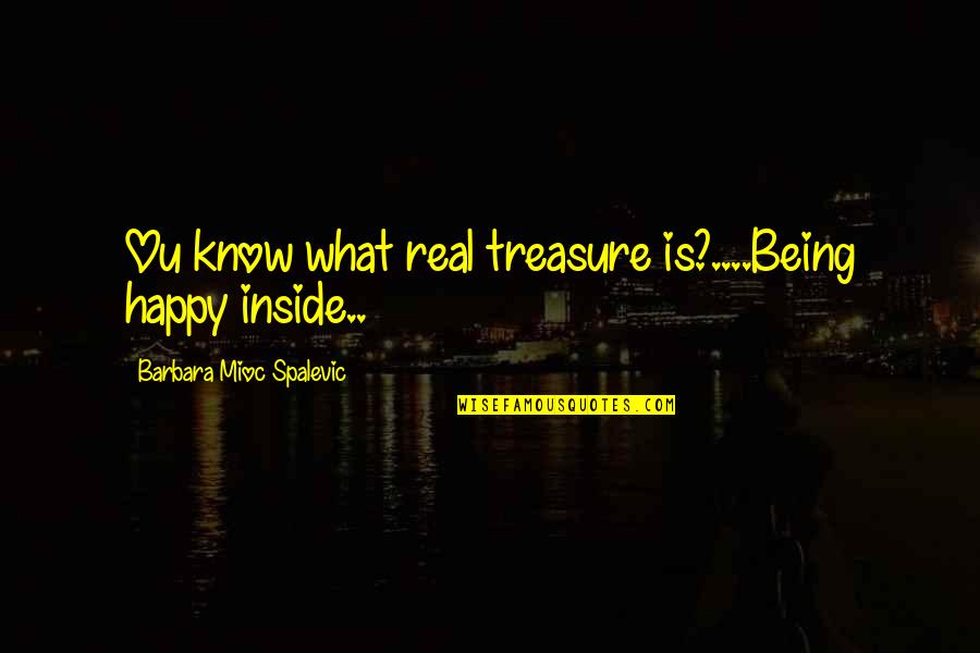 Inspirational Happy Quotes By Barbara Mioc Spalevic: Ou know what real treasure is?....Being happy inside..