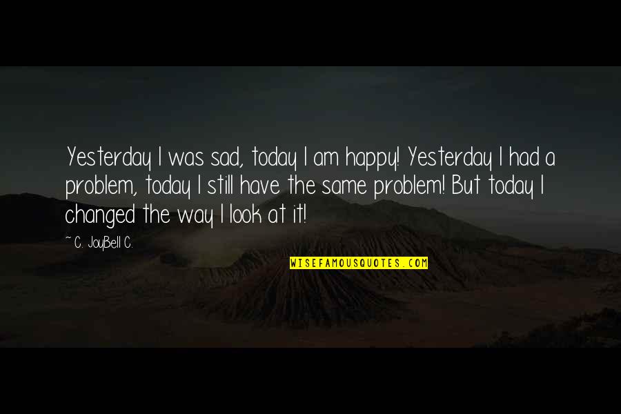 Inspirational Happy Quotes By C. JoyBell C.: Yesterday I was sad, today I am happy!