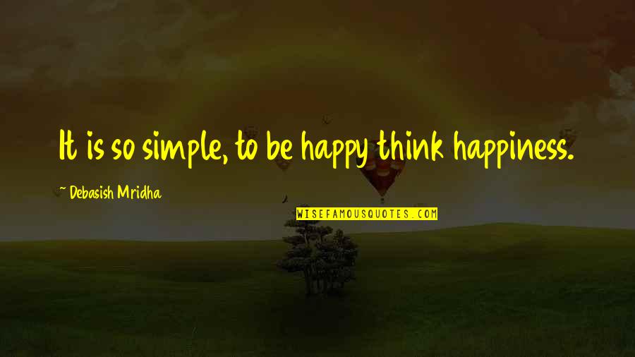 Inspirational Happy Quotes By Debasish Mridha: It is so simple, to be happy think