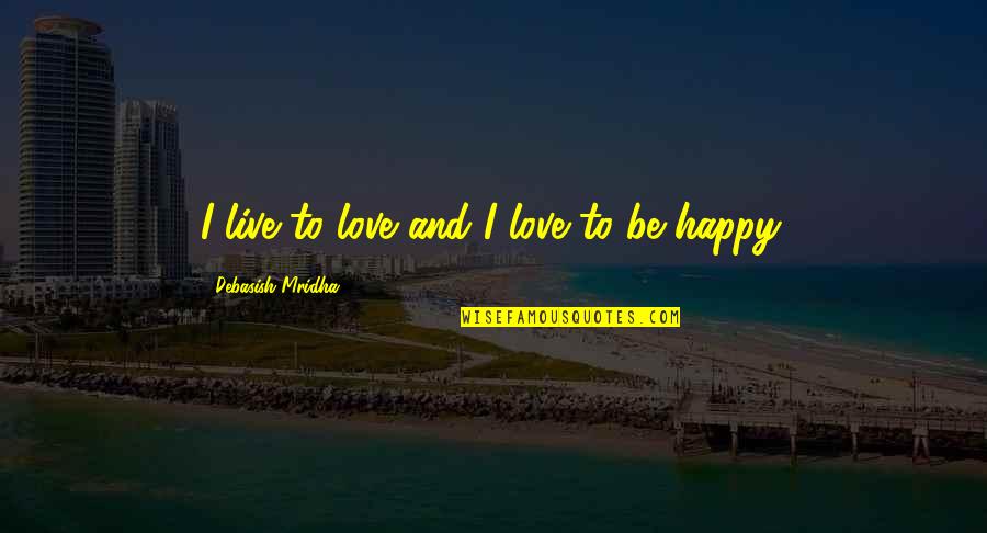 Inspirational Happy Quotes By Debasish Mridha: I live to love and I love to
