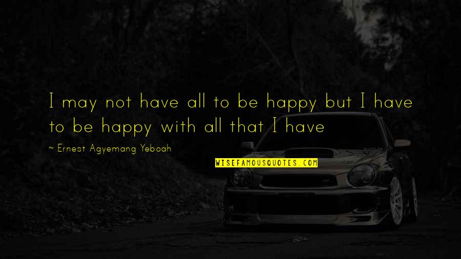 Inspirational Happy Quotes By Ernest Agyemang Yeboah: I may not have all to be happy