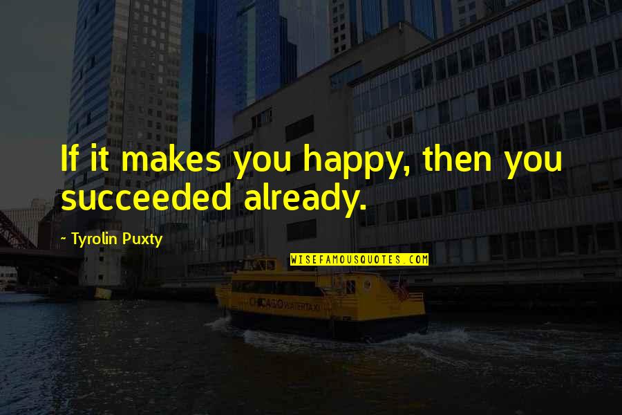 Inspirational Happy Quotes By Tyrolin Puxty: If it makes you happy, then you succeeded