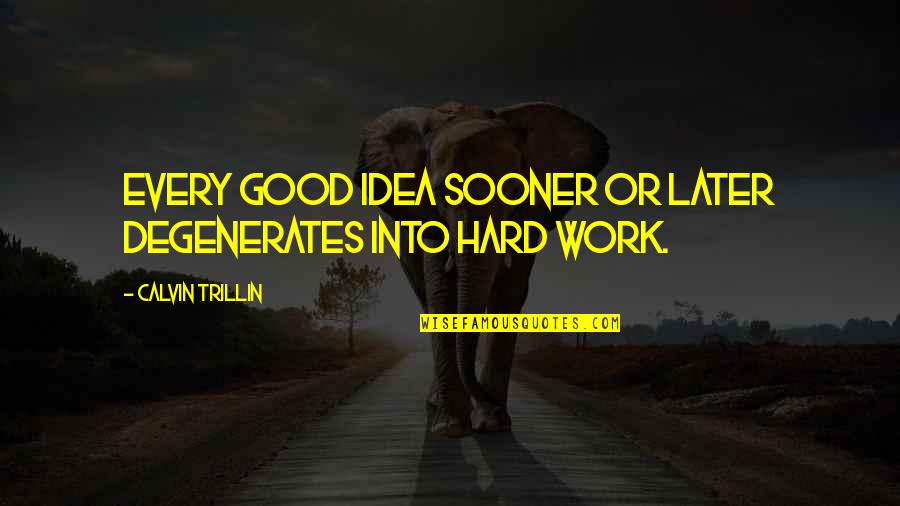 Inspirational Hard Work Quotes By Calvin Trillin: Every good idea sooner or later degenerates into Inspirational Hard Work Quotes By Calvin Trillin: Every good idea sooner or later degenerates into