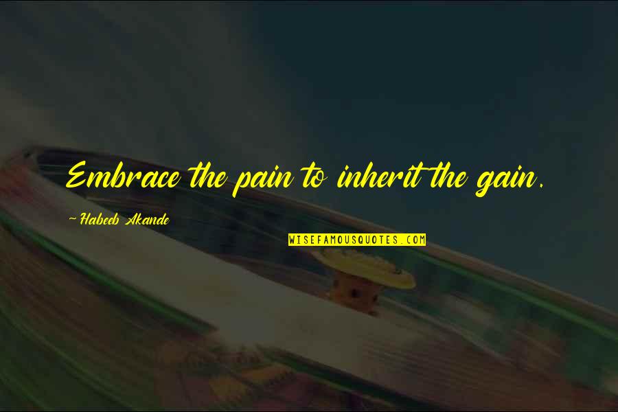 Inspirational Hard Work Quotes By Habeeb Akande: Embrace the pain to inherit the gain. Inspirational Hard Work Quotes By Habeeb Akande: Embrace the pain to inherit the gain.