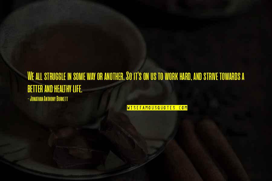 Inspirational Hard Work Quotes By Jonathan Anthony Burkett: We all struggle in some way or another. Inspirational Hard Work Quotes By Jonathan Anthony Burkett: We all struggle in some way or another.