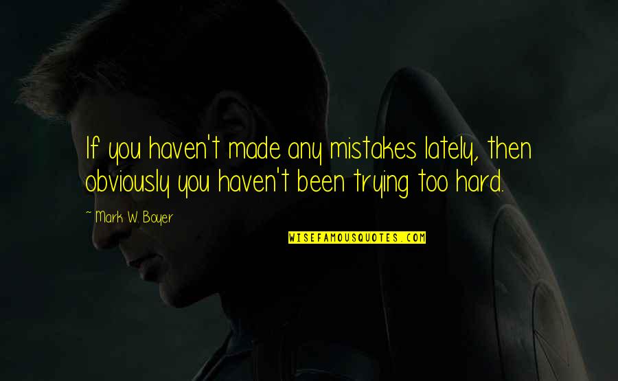 Inspirational Hard Work Quotes By Mark W. Boyer: If you haven't made any mistakes lately, then Inspirational Hard Work Quotes By Mark W. Boyer: If you haven't made any mistakes lately, then