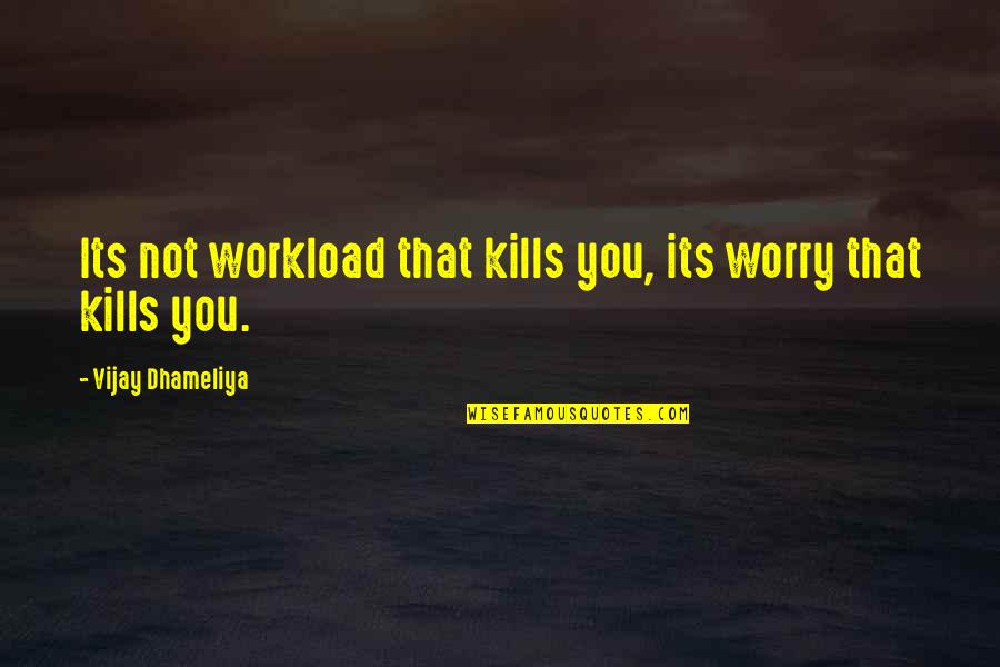 Inspirational Hard Work Quotes By Vijay Dhameliya: Its not workload that kills you, its worry Inspirational Hard Work Quotes By Vijay Dhameliya: Its not workload that kills you, its worry