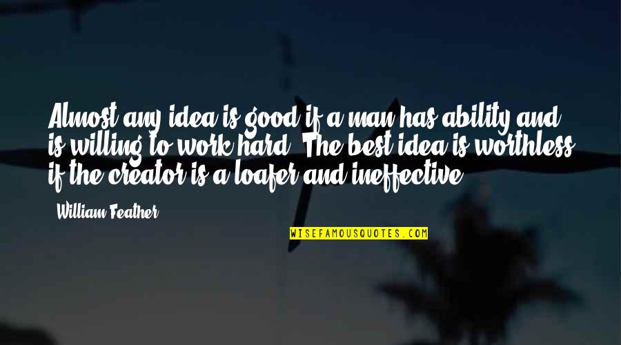Inspirational Hard Work Quotes By William Feather: Almost any idea is good if a man Inspirational Hard Work Quotes By William Feather: Almost any idea is good if a man
