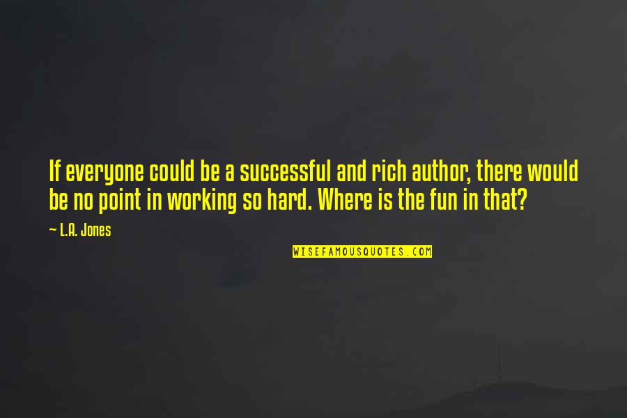 Inspirational Hard Working Quotes By L.A. Jones: If everyone could be a successful and rich