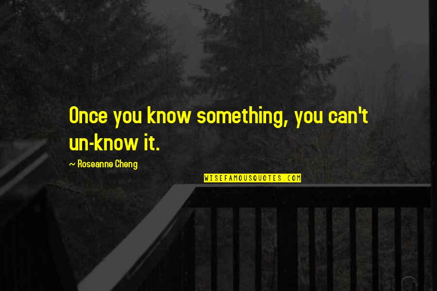 Inspirational Hardworking Quotes By Roseanne Cheng: Once you know something, you can't un-know it.