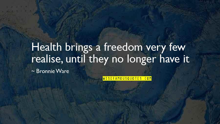 Inspirational Health Quotes By Bronnie Ware: Health brings a freedom very few realise, until