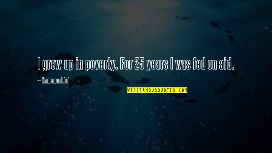 Inspirational Heroines Quotes By Emmanuel Jal: I grew up in poverty. For 25 years Inspirational Heroines Quotes By Emmanuel Jal: I grew up in poverty. For 25 years