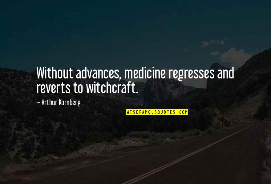 Inspirational Hiker Quotes By Arthur Kornberg: Without advances, medicine regresses and reverts to witchcraft.
