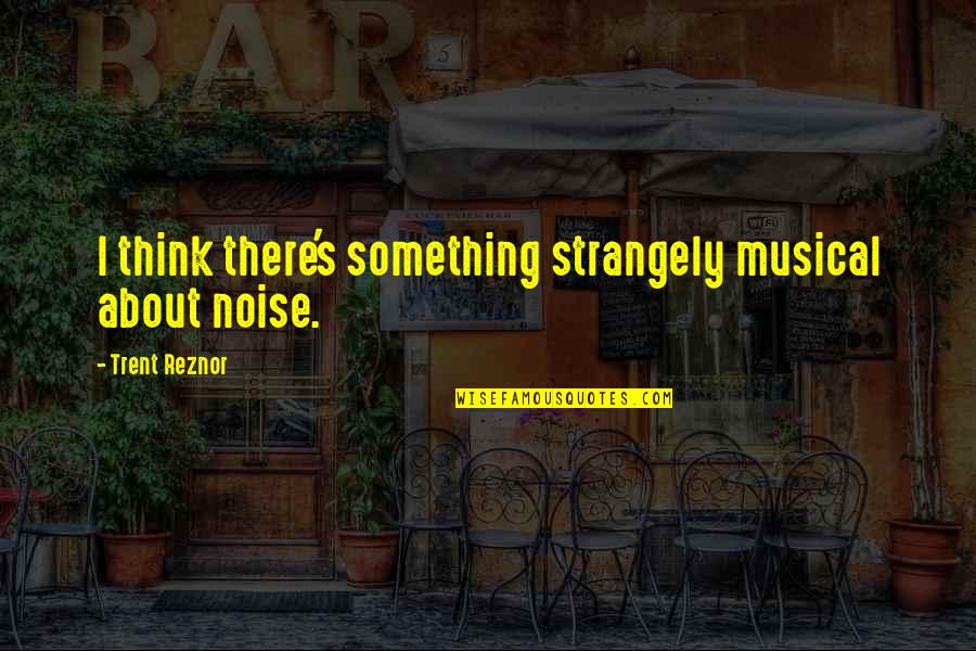 Inspirational Hip Hop Dance Quotes By Trent Reznor: I think there's something strangely musical about noise.