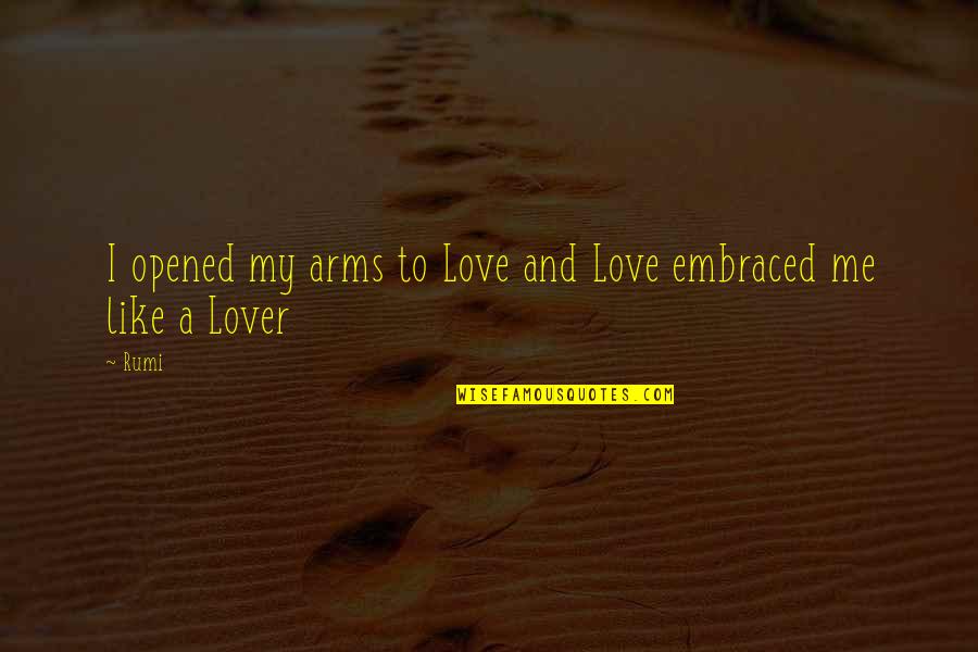Inspirational Hiring Quotes By Rumi: I opened my arms to Love and Love