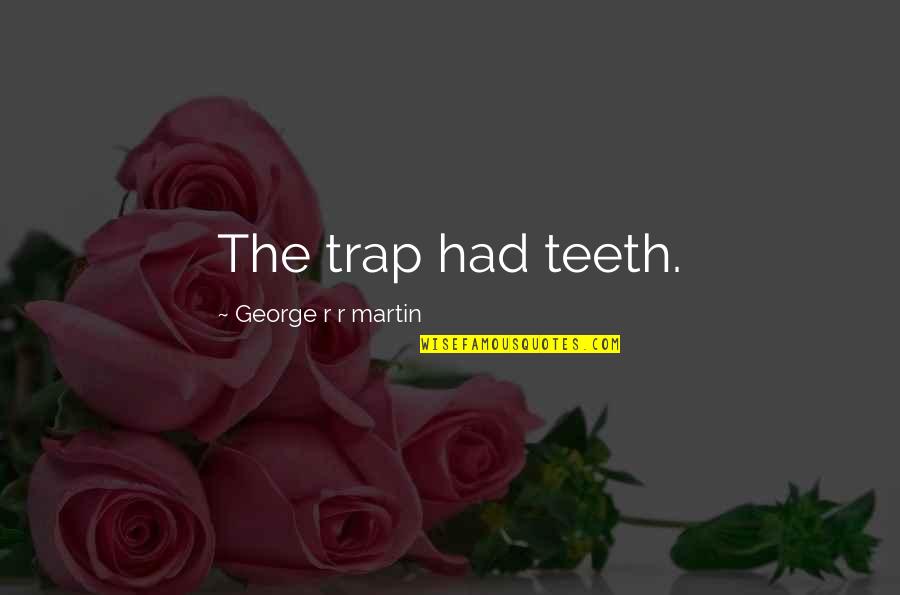 Inspirational Homemaking Quotes By George R R Martin: The trap had teeth.