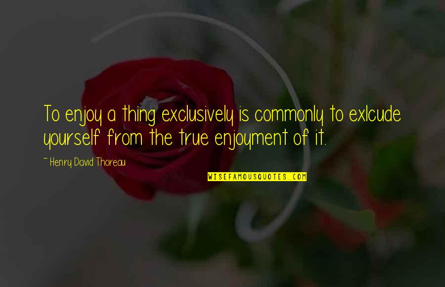 Inspirational Hospitality Quotes By Henry David Thoreau: To enjoy a thing exclusively is commonly to