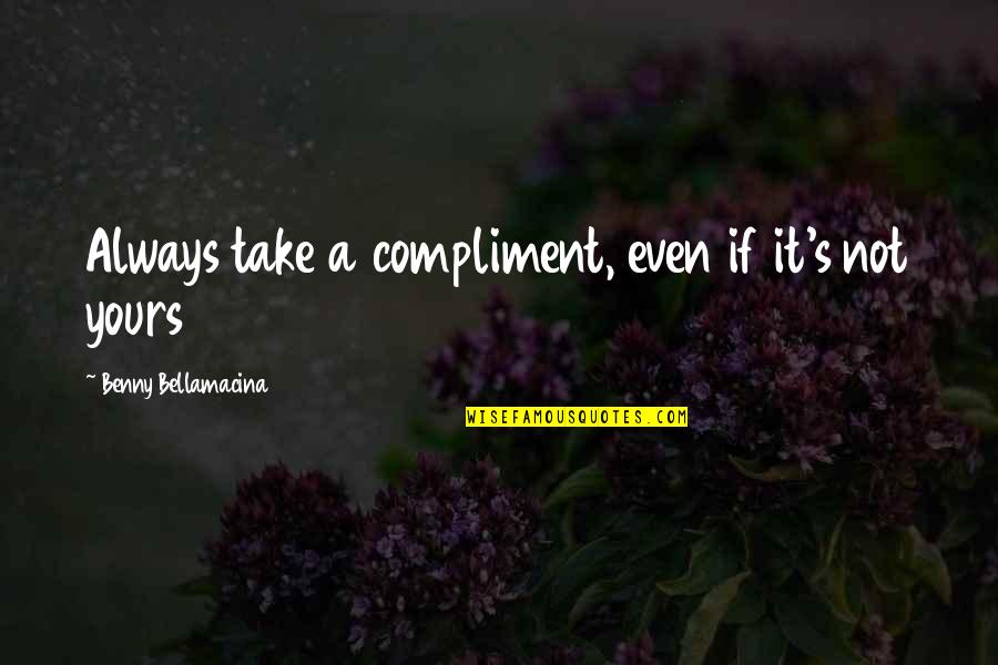 Inspirational Humorous Quotes By Benny Bellamacina: Always take a compliment, even if it's not