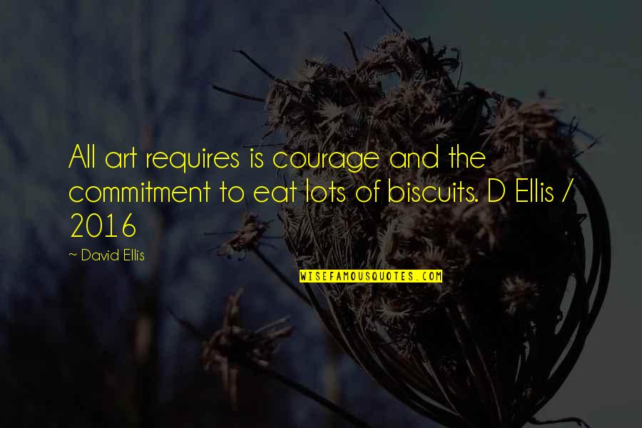 Inspirational Humorous Quotes By David Ellis: All art requires is courage and the commitment