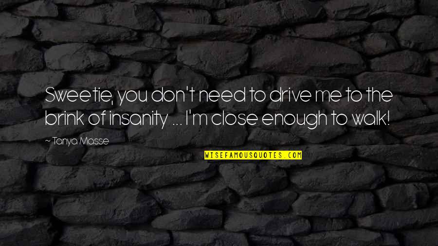 Inspirational Humorous Quotes By Tanya Masse: Sweetie, you don't need to drive me to