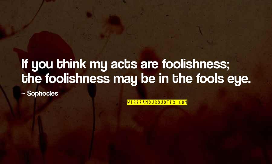 Inspirational Hurricanes Quotes By Sophocles: If you think my acts are foolishness; the