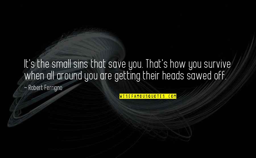 Inspirational Hymn Quotes By Robert Ferrigno: It's the small sins that save you. That's Inspirational Hymn Quotes By Robert Ferrigno: It's the small sins that save you. That's