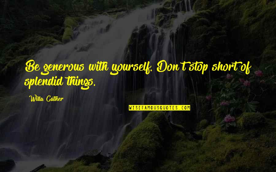 Inspirational Hypothalamus Quotes By Willa Cather: Be generous with yourself. Don't stop short of