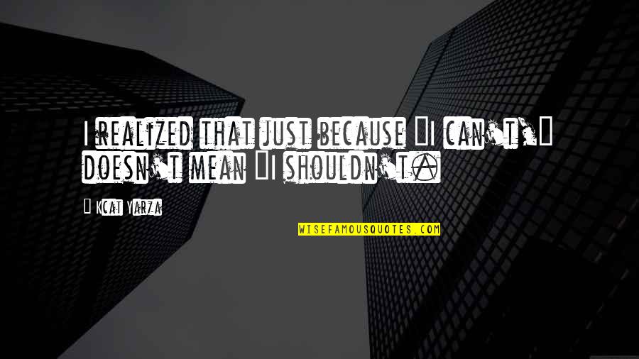 Inspirational I Quotes By Kcat Yarza: I realized that just because "I can't," doesn't